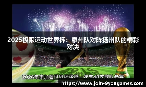 2025极限运动世界杯：泉州队对阵扬州队的精彩对决