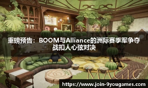 重磅预告：BOOM与Alliance的洲际赛季军争夺战扣人心弦对决