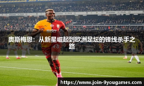 奥斯梅恩：从新星崛起到欧洲足坛的锋线杀手之路