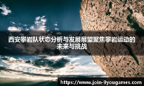 西安攀岩队状态分析与发展展望聚焦攀岩运动的未来与挑战